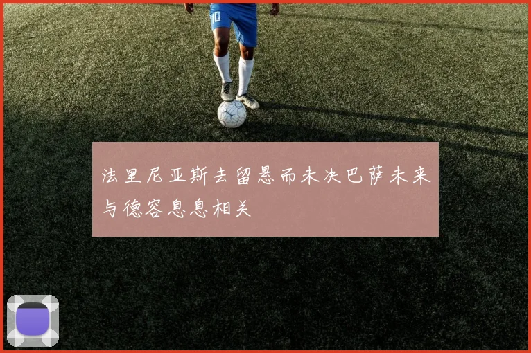法里尼亚斯去留悬而未决巴萨未来与德容息息相关