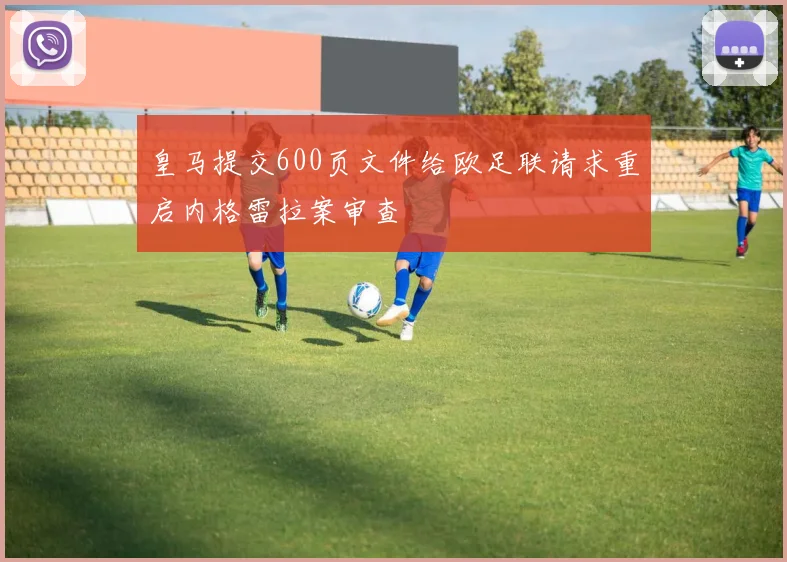 皇马提交600页文件给欧足联请求重启内格雷拉案审查