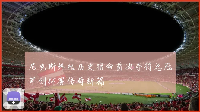 尼克斯终结历史宿命首次夺得总冠军创杯赛传奇新篇