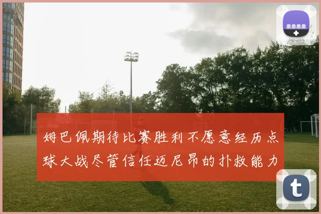 姆巴佩期待比赛胜利不愿意经历点球大战尽管信任迈尼昂的扑救能力