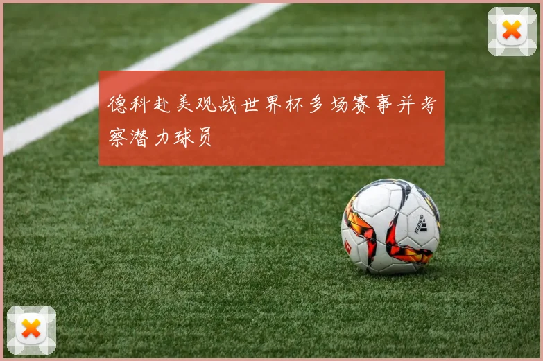 德科赴美观战世界杯多场赛事并考察潜力球员