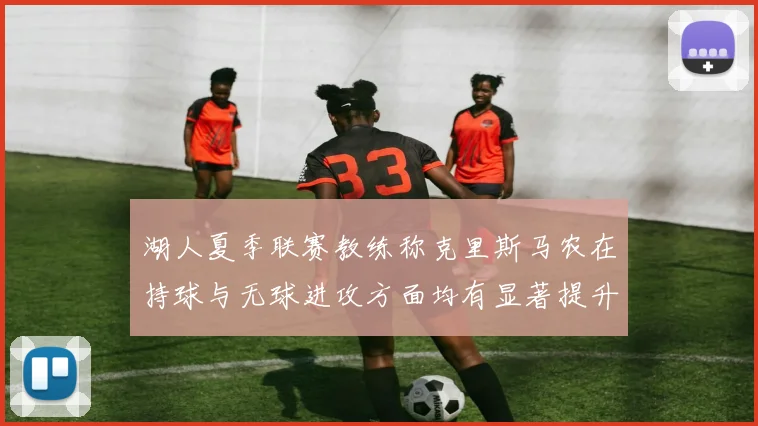 湖人夏季联赛教练称克里斯马农在持球与无球进攻方面均有显著提升